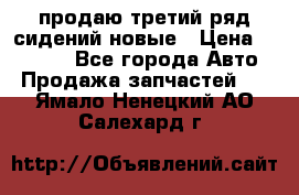 продаю третий ряд сидений новые › Цена ­ 15 000 - Все города Авто » Продажа запчастей   . Ямало-Ненецкий АО,Салехард г.